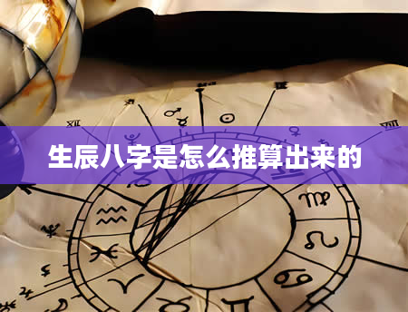 生辰八字是怎么推算出来的