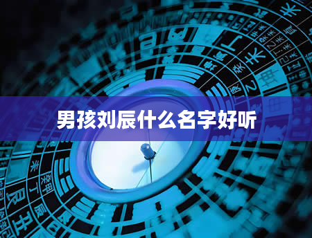 男孩刘辰什么名字好听