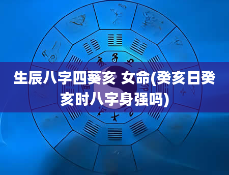 生辰八字四葵亥 女命(癸亥日癸亥时八字身强吗)