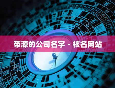 带源的公司名字 - 核名网站