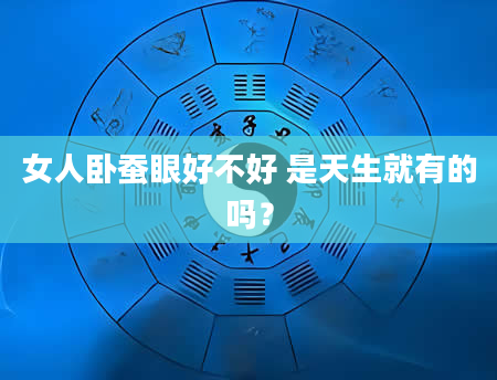 女人卧蚕眼好不好 是天生就有的吗？