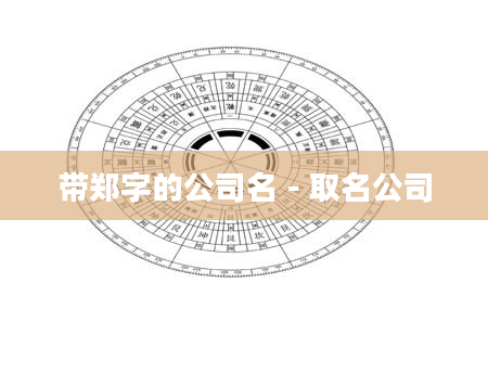 带郑字的公司名 - 取名公司