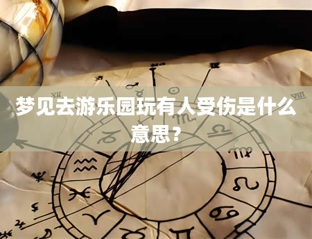 梦见去游乐园玩有人受伤是什么意思？