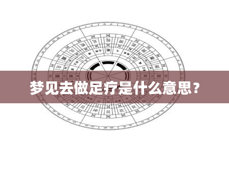 梦见去做足疗是什么意思？