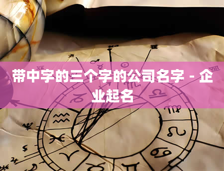 带中字的三个字的公司名字 - 企业起名