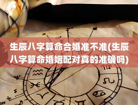 生辰八字算命合婚准不准(生辰八字算命婚姻配对真的准确吗)