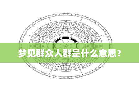 梦见群众人群是什么意思？