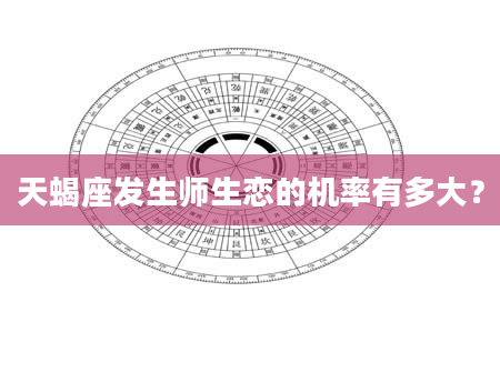 天蝎座发生师生恋的机率有多大？