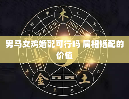 男马女鸡婚配可行吗 属相婚配的价值