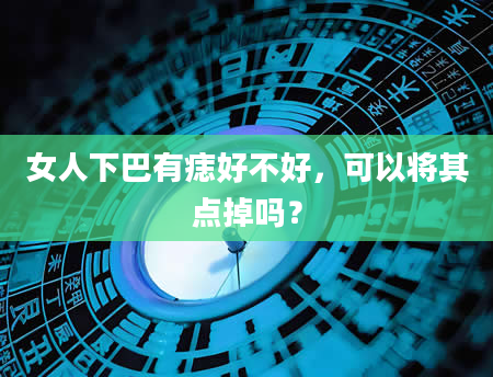 女人下巴有痣好不好，可以将其点掉吗？