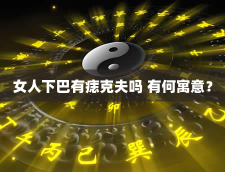 女人下巴有痣克夫吗 有何寓意？