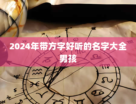 2024年带方字好听的名字大全男孩
