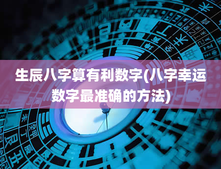 生辰八字算有利数字(八字幸运数字最准确的方法)