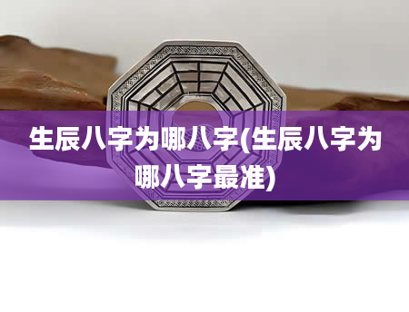 生辰八字为哪八字(生辰八字为哪八字最准)