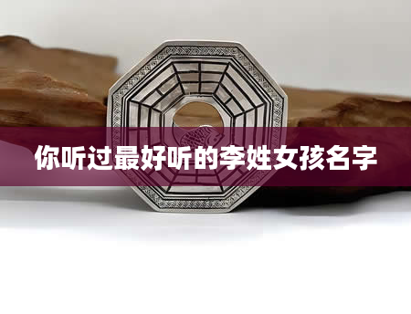 你听过最好听的李姓女孩名字