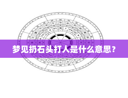 梦见扔石头打人是什么意思？