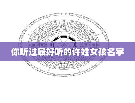你听过最好听的许姓女孩名字
