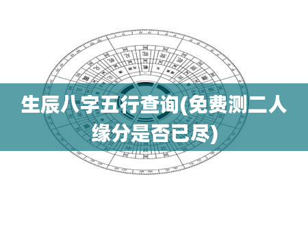 生辰八字五行查询(免费测二人缘分是否已尽)
