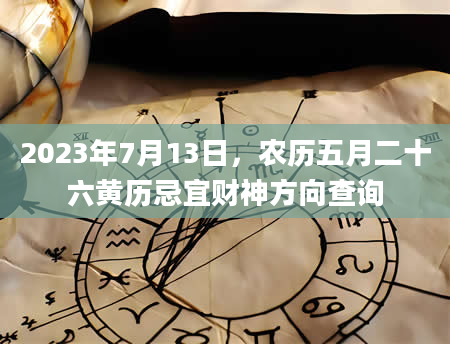 2023年7月13日，农历五月二十六黄历忌宜财神方向查询