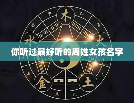你听过最好听的周姓女孩名字