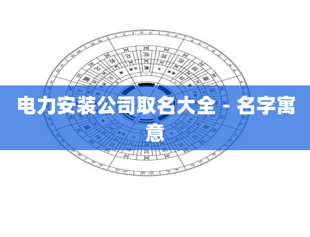 电力安装公司取名大全 - 名字寓意