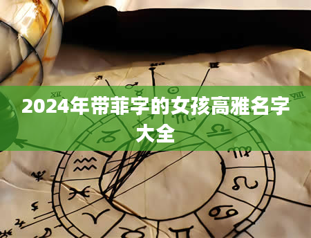 2024年带菲字的女孩高雅名字大全