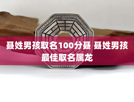 聂姓男孩取名100分聂 聂姓男孩最佳取名属龙
