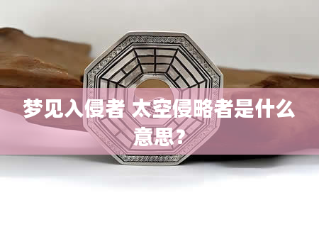 梦见入侵者 太空侵略者是什么意思？
