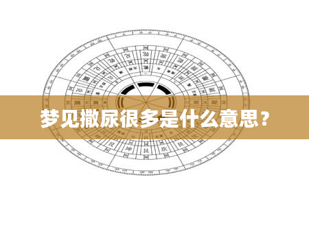 梦见撒尿很多是什么意思？