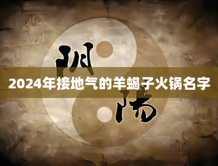 2024年接地气的羊蝎子火锅名字