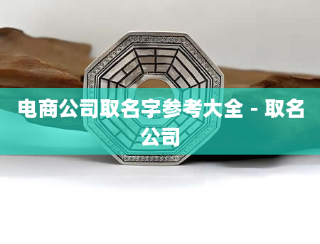 电商公司取名字参考大全 - 取名公司
