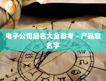 电子公司起名大全参考 - 产品取名字