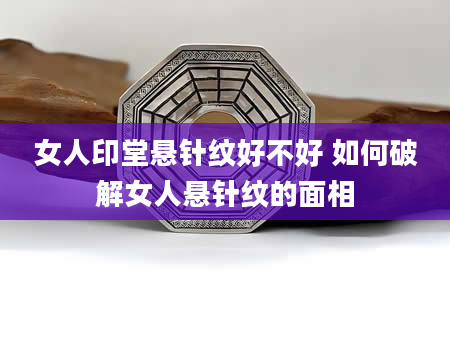 女人印堂悬针纹好不好 如何破解女人悬针纹的面相