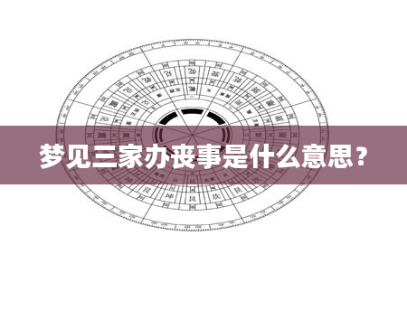 梦见三家办丧事是什么意思？