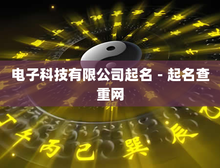 电子科技有限公司起名 - 起名查重网