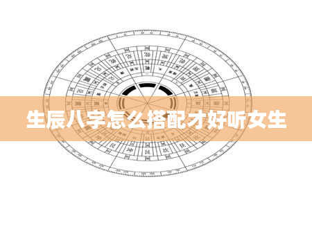 生辰八字怎么搭配才好听女生