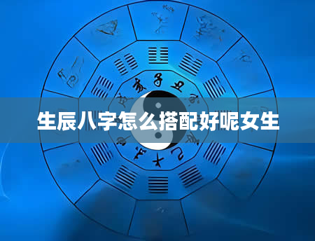 生辰八字怎么搭配好呢女生