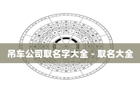 吊车公司取名字大全 - 取名大全