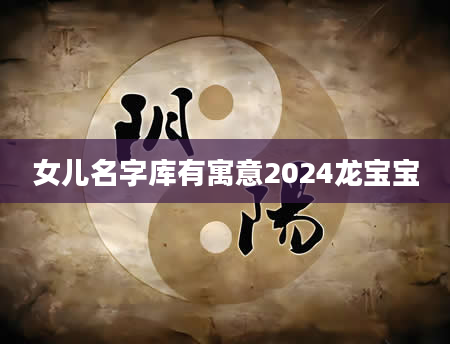 女儿名字库有寓意2024龙宝宝