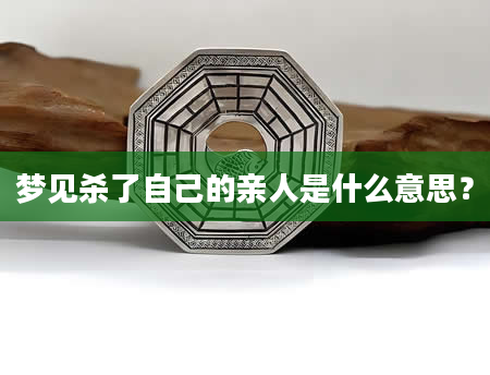 梦见杀了自己的亲人是什么意思？