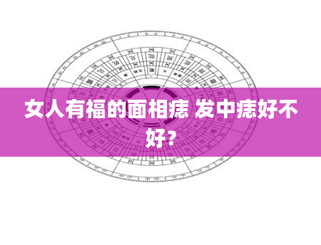 女人有福的面相痣 发中痣好不好？