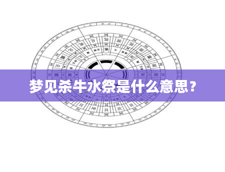 梦见杀牛水祭是什么意思？