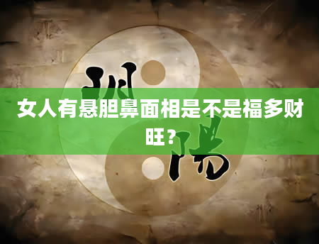 女人有悬胆鼻面相是不是福多财旺？