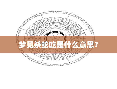 梦见杀蛇吃是什么意思？