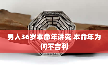 男人36岁本命年讲究 本命年为何不吉利