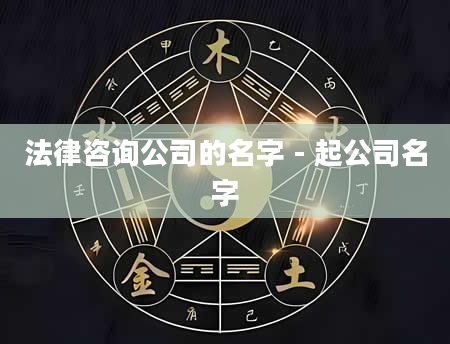 法律咨询公司的名字 - 起公司名字