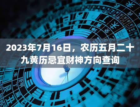 2023年7月16日，农历五月二十九黄历忌宜财神方向查询
