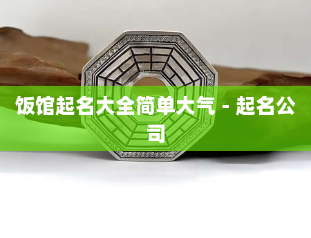 饭馆起名大全简单大气 - 起名公司