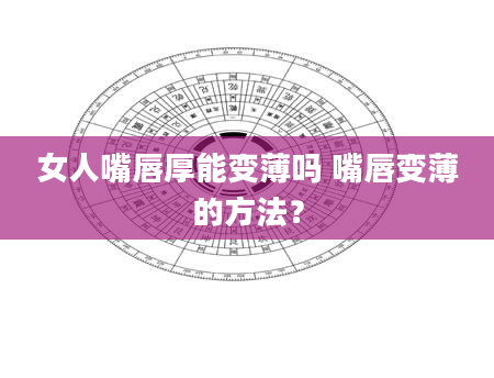 女人嘴唇厚能变薄吗 嘴唇变薄的方法？