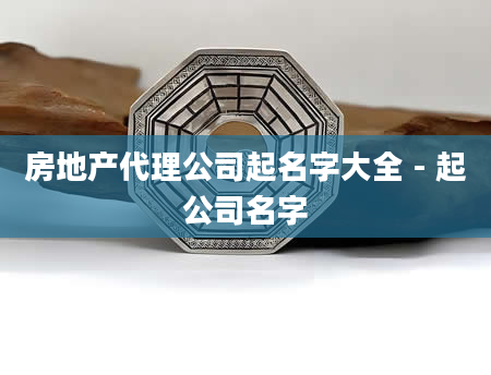 房地产代理公司起名字大全 - 起公司名字